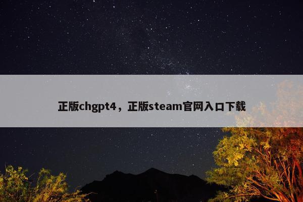 正版chgpt4，正版steam官网入口下载
