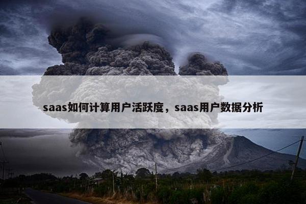 saas如何计算用户活跃度，saas用户数据分析