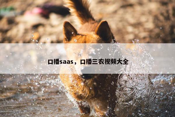 口播saas，口播三农视频大全