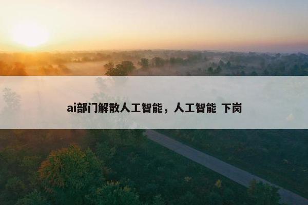 ai部门解散人工智能，人工智能 下岗