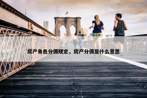 房产角色分佣规定，房产分佣是什么意思
