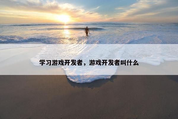 学习游戏开发者，游戏开发者叫什么