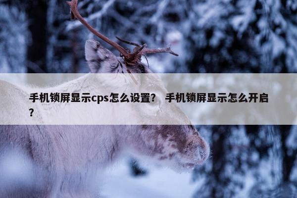 手机锁屏显示cps怎么设置？ 手机锁屏显示怎么开启？