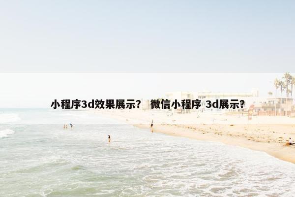 小程序3d效果展示？ 微信小程序 3d展示？
