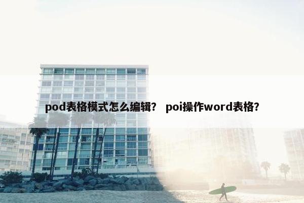 pod表格模式怎么编辑？ poi操作word表格？