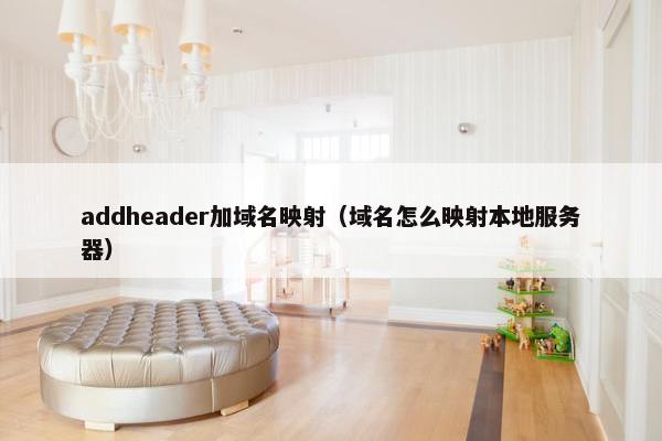 addheader加域名映射（域名怎么映射本地服务器）