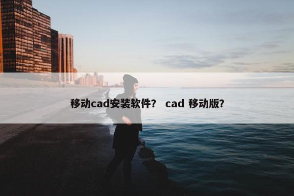 移动cad安装软件？ cad 移动版？