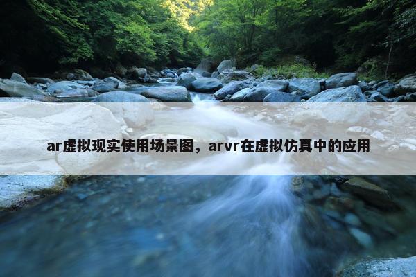 ar虚拟现实使用场景图，arvr在虚拟仿真中的应用