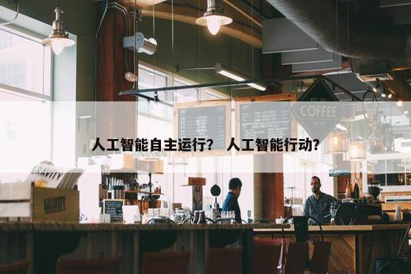 人工智能自主运行？ 人工智能行动？