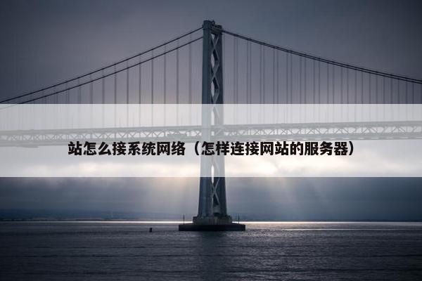 站怎么接系统网络（怎样连接网站的服务器）