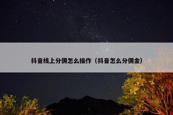 抖音线上分佣怎么操作（抖音怎么分佣金）