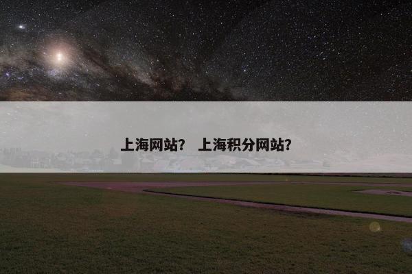 上海网站？ 上海积分网站？
