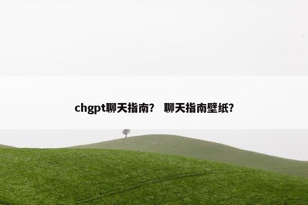 chgpt聊天指南？ 聊天指南壁纸？
