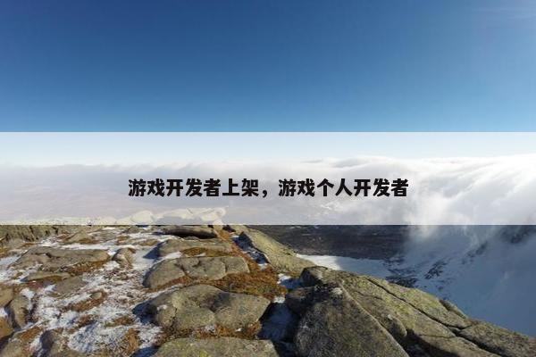 游戏开发者上架，游戏个人开发者