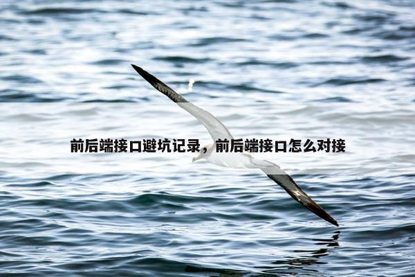 前后端接口避坑记录，前后端接口怎么对接