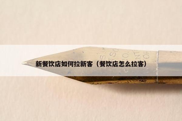 新餐饮店如何拉新客（餐饮店怎么拉客）