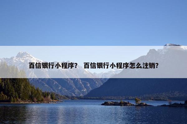 百信银行小程序？ 百信银行小程序怎么注销？