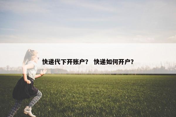 快递代下开账户？ 快递如何开户？