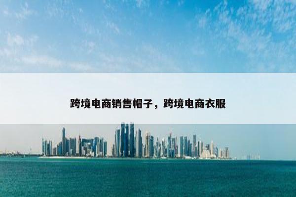 跨境电商销售帽子，跨境电商衣服