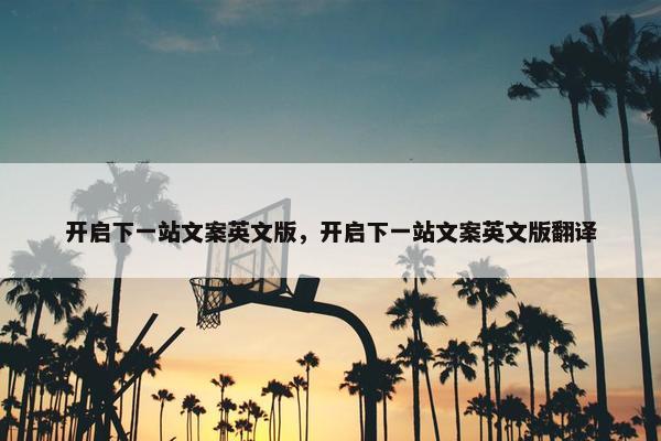 开启下一站文案英文版，开启下一站文案英文版翻译