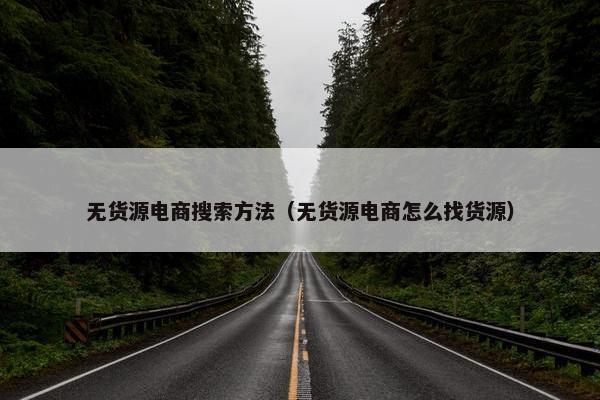 无货源电商搜索方法（无货源电商怎么找货源）