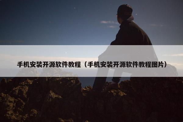 手机安装开源软件教程（手机安装开源软件教程图片）