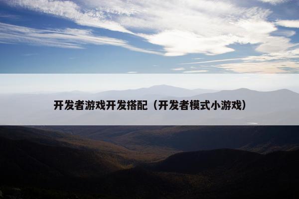 开发者游戏开发搭配（开发者模式小游戏）