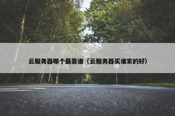 云服务器哪个最靠谱（云服务器买谁家的好）