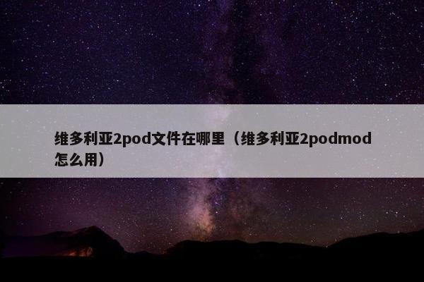 维多利亚2pod文件在哪里（维多利亚2podmod怎么用）