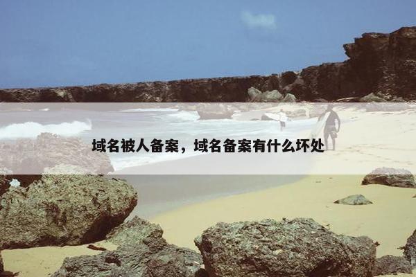 域名被人备案，域名备案有什么坏处