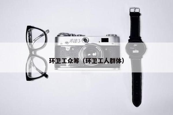 环卫工众筹（环卫工人群体）