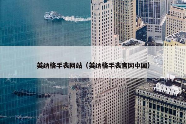 英纳格手表网站（英纳格手表官网中国）