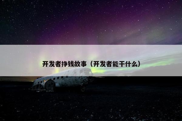开发者挣钱故事（开发者能干什么）
