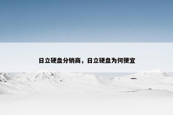 日立硬盘分销商，日立硬盘为何便宜