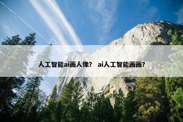 人工智能ai画人像？ ai人工智能画画？
