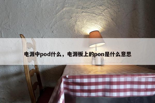 电源中pod什么，电源板上的pon是什么意思