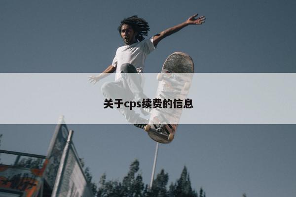 关于cps续费的信息