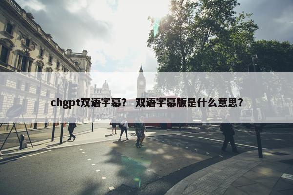 chgpt双语字幕？ 双语字幕版是什么意思？