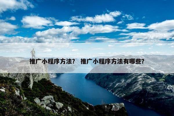 推广小程序方法？ 推广小程序方法有哪些？