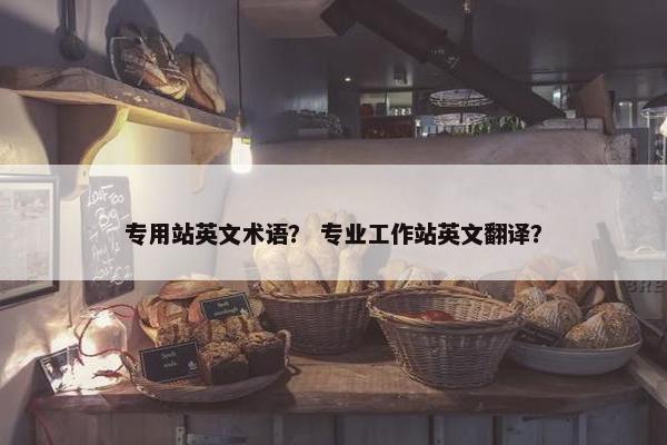 专用站英文术语？ 专业工作站英文翻译？