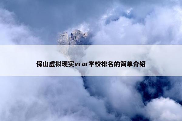 保山虚拟现实vrar学校排名的简单介绍