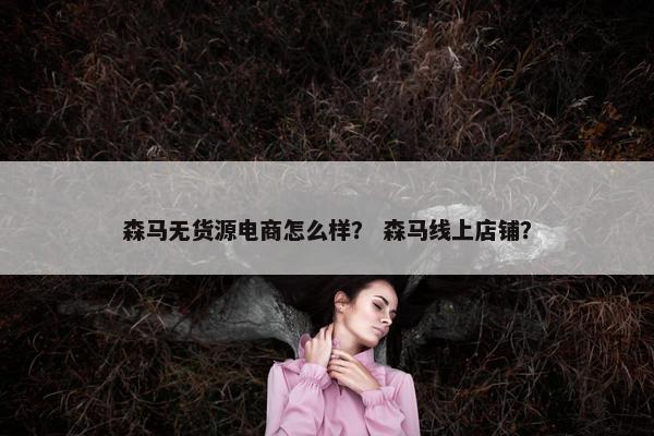 森马无货源电商怎么样？ 森马线上店铺？