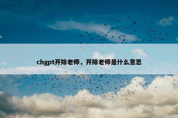 chgpt开除老师，开除老师是什么意思