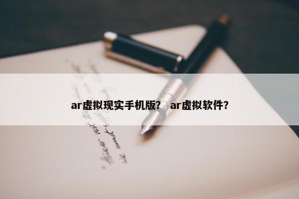 ar虚拟现实手机版？ ar虚拟软件？