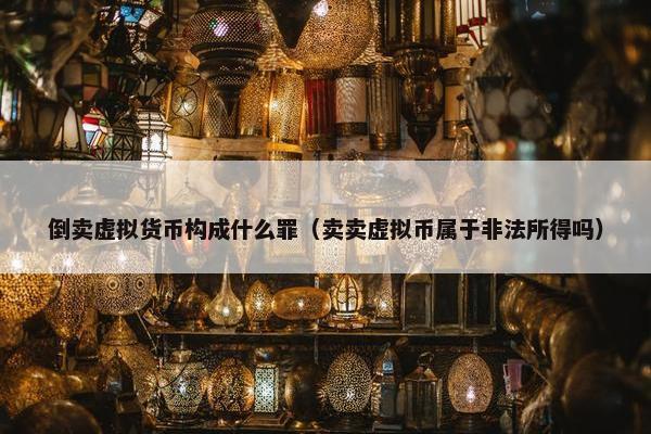 倒卖虚拟货币构成什么罪（卖卖虚拟币属于非法所得吗）