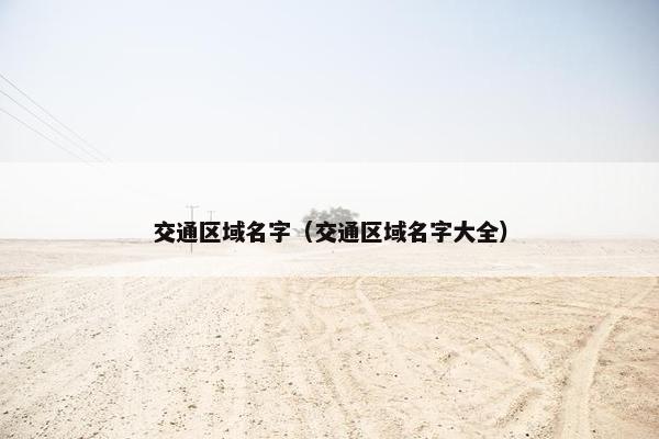 交通区域名字（交通区域名字大全）