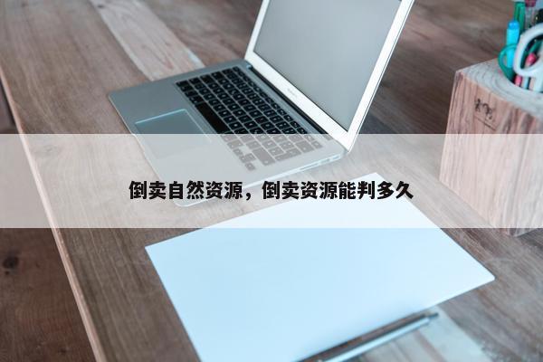 倒卖自然资源，倒卖资源能判多久
