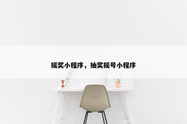 摇奖小程序，抽奖摇号小程序