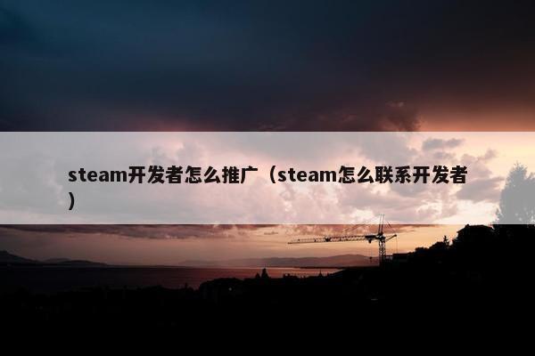steam开发者怎么推广（steam怎么联系开发者）
