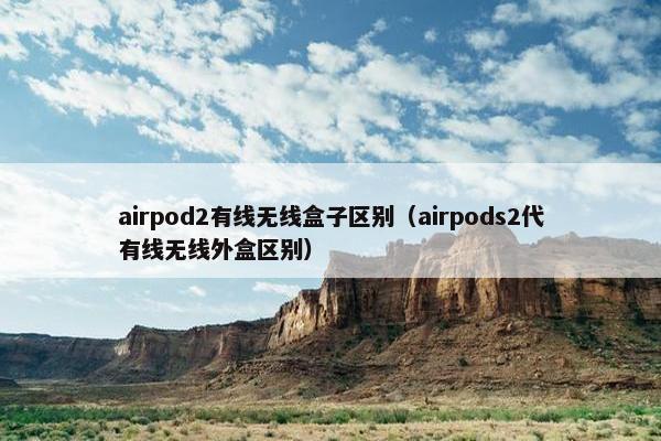 airpod2有线无线盒子区别（airpods2代有线无线外盒区别）
